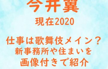 今井翼 現在 2020 仕事 歌舞伎 メイン 新事務所 住まい 画像 付き 紹介　